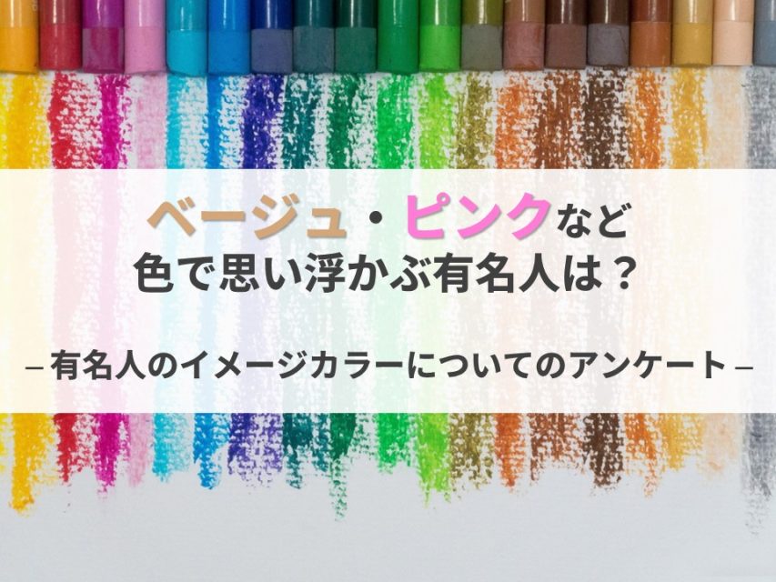 ベージュ・ピンクなど色で思い浮かぶ 有名人は？｜有名人のイメージカラーについてのアンケート