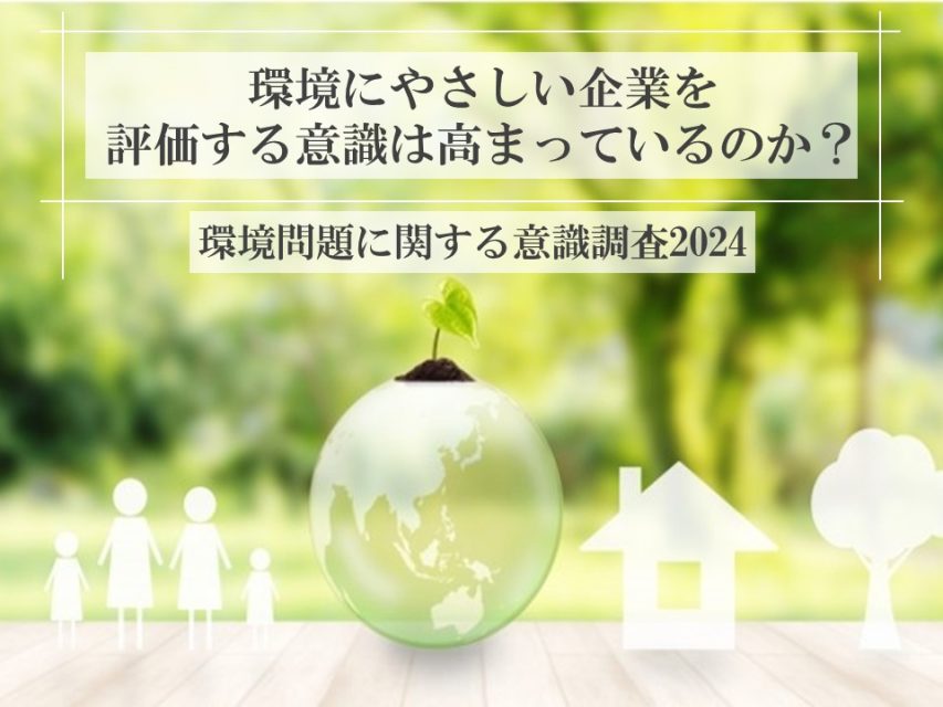 環境にやさしい企業を評価する意識は高まっているのか？｜環境問題に関する意識調査2024