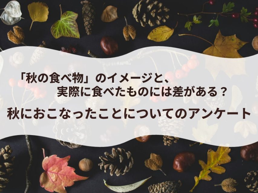 「秋の食べ物」のイメージと、実際に食べたものには差がある？｜秋におこなったことについてのアンケート